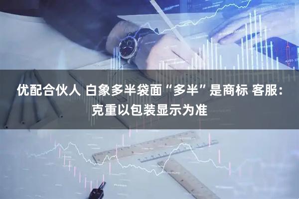 优配合伙人 白象多半袋面“多半”是商标 客服：克重以包装显示为准
