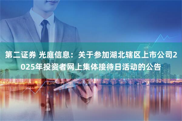 第二证券 光庭信息：关于参加湖北辖区上市公司2025年投资者网上集体接待日活动的公告