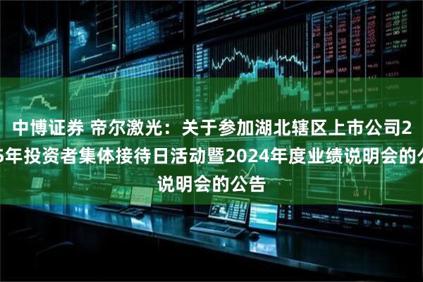 中博证券 帝尔激光：关于参加湖北辖区上市公司2025年投资者集体接待日活动暨2024年度业绩说明会的公告