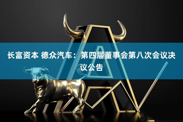 长富资本 德众汽车：第四届董事会第八次会议决议公告