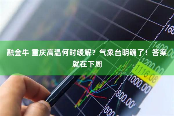 融金牛 重庆高温何时缓解？气象台明确了！答案就在下周