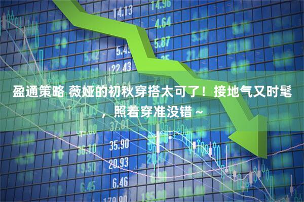 盈通策略 薇娅的初秋穿搭太可了！接地气又时髦，照着穿准没错～