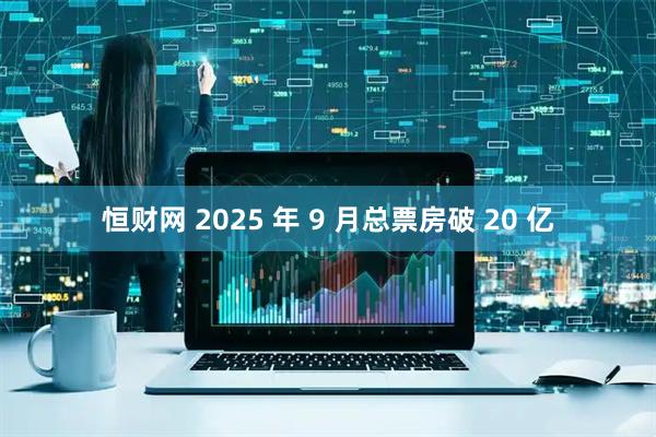 恒财网 2025 年 9 月总票房破 20 亿