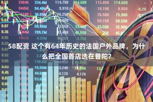 58配资 这个有64年历史的法国户外品牌，为什么把全国首店选在普陀？